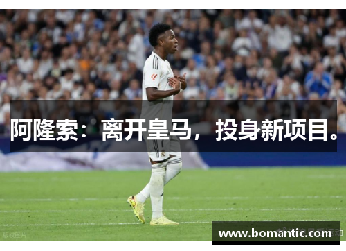 阿隆索：离开皇马，投身新项目。